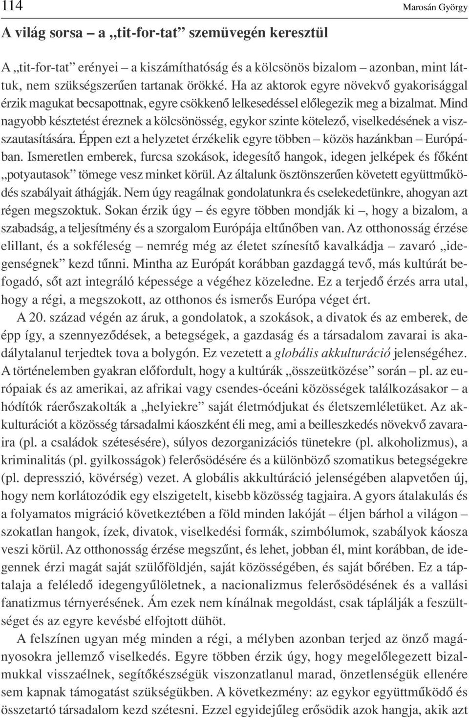 Mind nagyobb késztetést éreznek a kölcsönösség, egykor szinte kötelezô, viselkedésének a viszszautasítására. Éppen ezt a helyzetet érzékelik egyre többen közös hazánkban Európában.