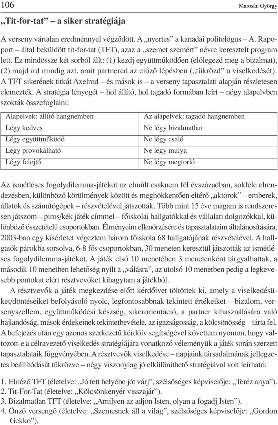 Ez mindössze két sorból állt: (1) kezdj együttmûködôen (elôlegezd meg a bizalmat), (2) majd írd mindig azt, amit partnered az elôzô lépésben ( tükrözd a viselkedését).