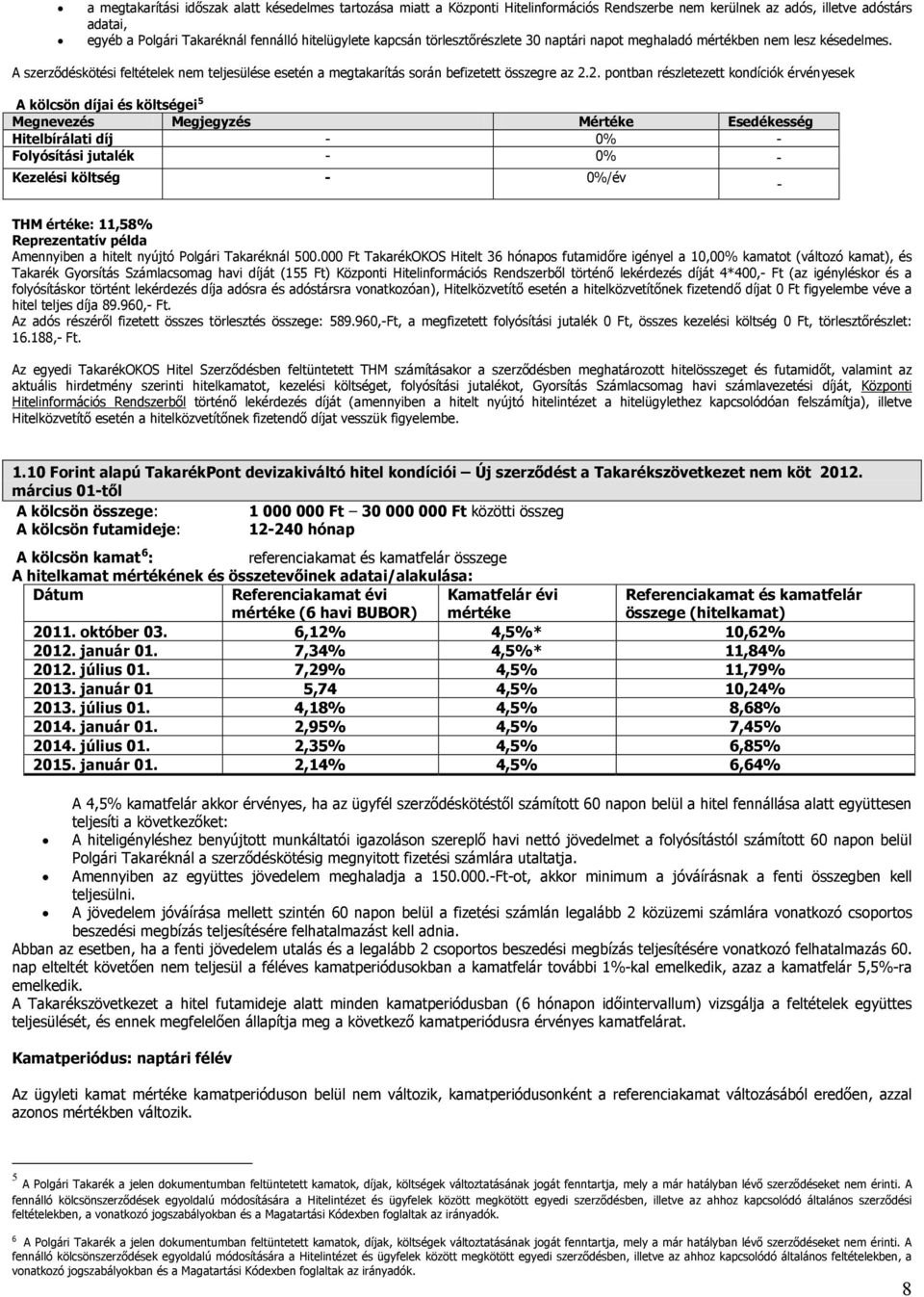 2. pontban részletezett kondíciók érvényesek A kölcsön díjai és költségei 5 Megnevezés Megjegyzés Mértéke Esedékesség Hitelbírálati díj - 0% - Folyósítási jutalék - 0% - Kezelési költség - 0%/év -