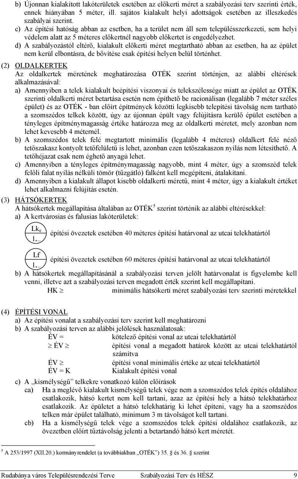 c) Az építési hatóság abban az esetben, ha a terület nem áll sem településszerkezeti, sem helyi védelem alatt az 5 méteres előkertnél nagyobb előkertet is engedélyezhet.