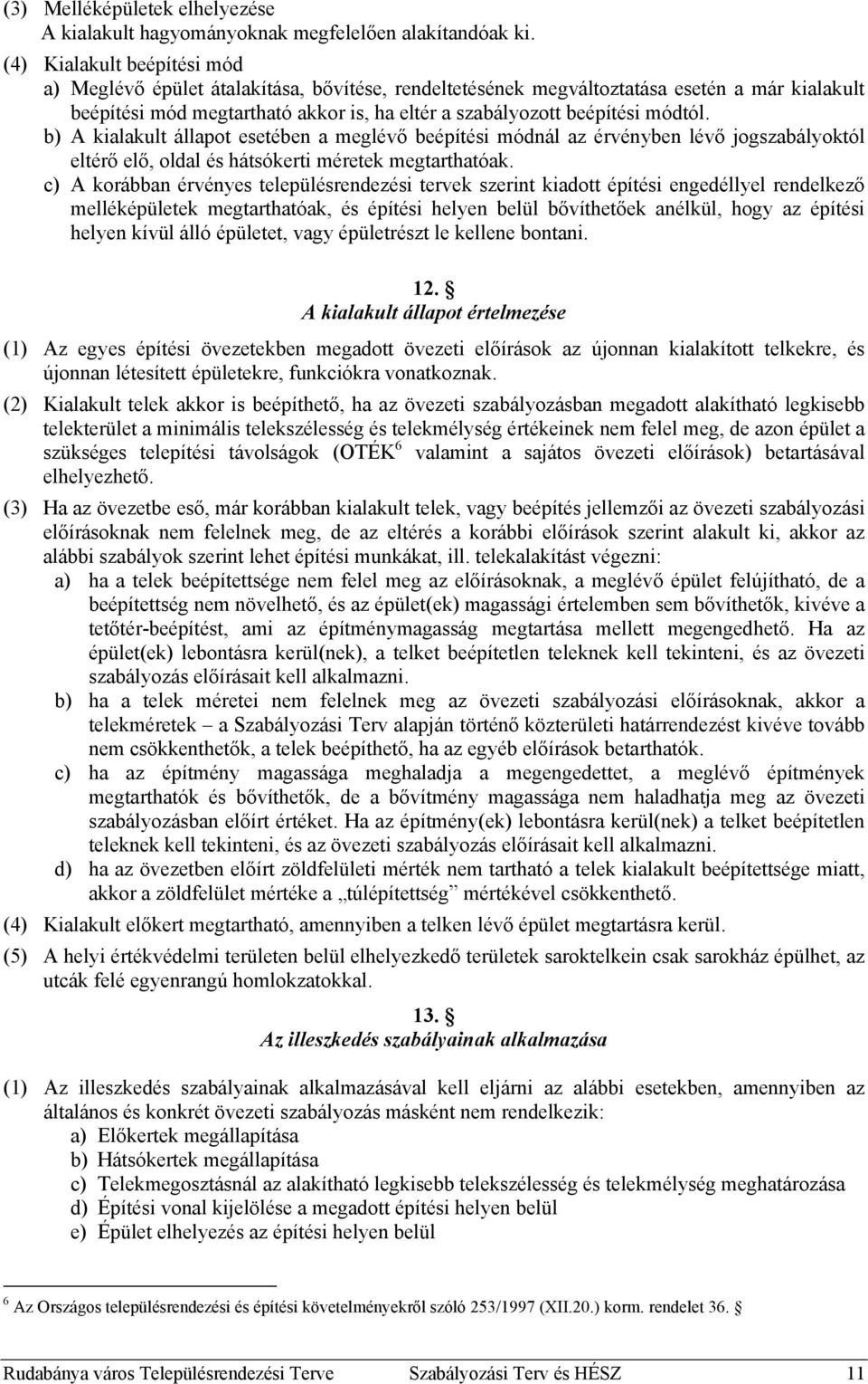 módtól. b) A kialakult állapot esetében a meglévő beépítési módnál az érvényben lévő jogszabályoktól eltérő elő, oldal és hátsókerti méretek megtarthatóak.