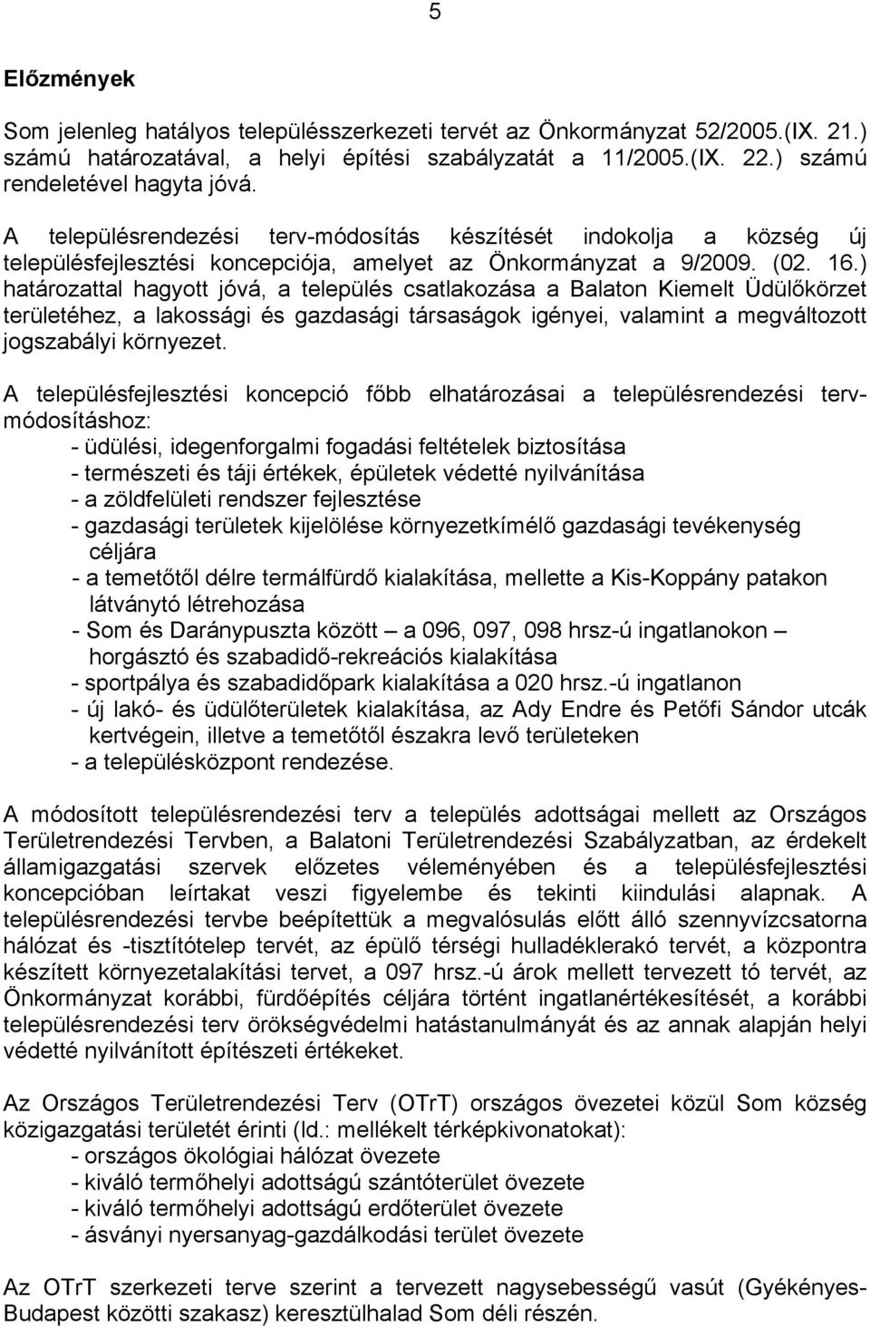 ) határozattal hagyott jóvá, a település csatlakozása a Balaton Kiemelt Üdülőkörzet területéhez, a lakossági és gazdasági társaságok igényei, valamint a megváltozott jogszabályi környezet.