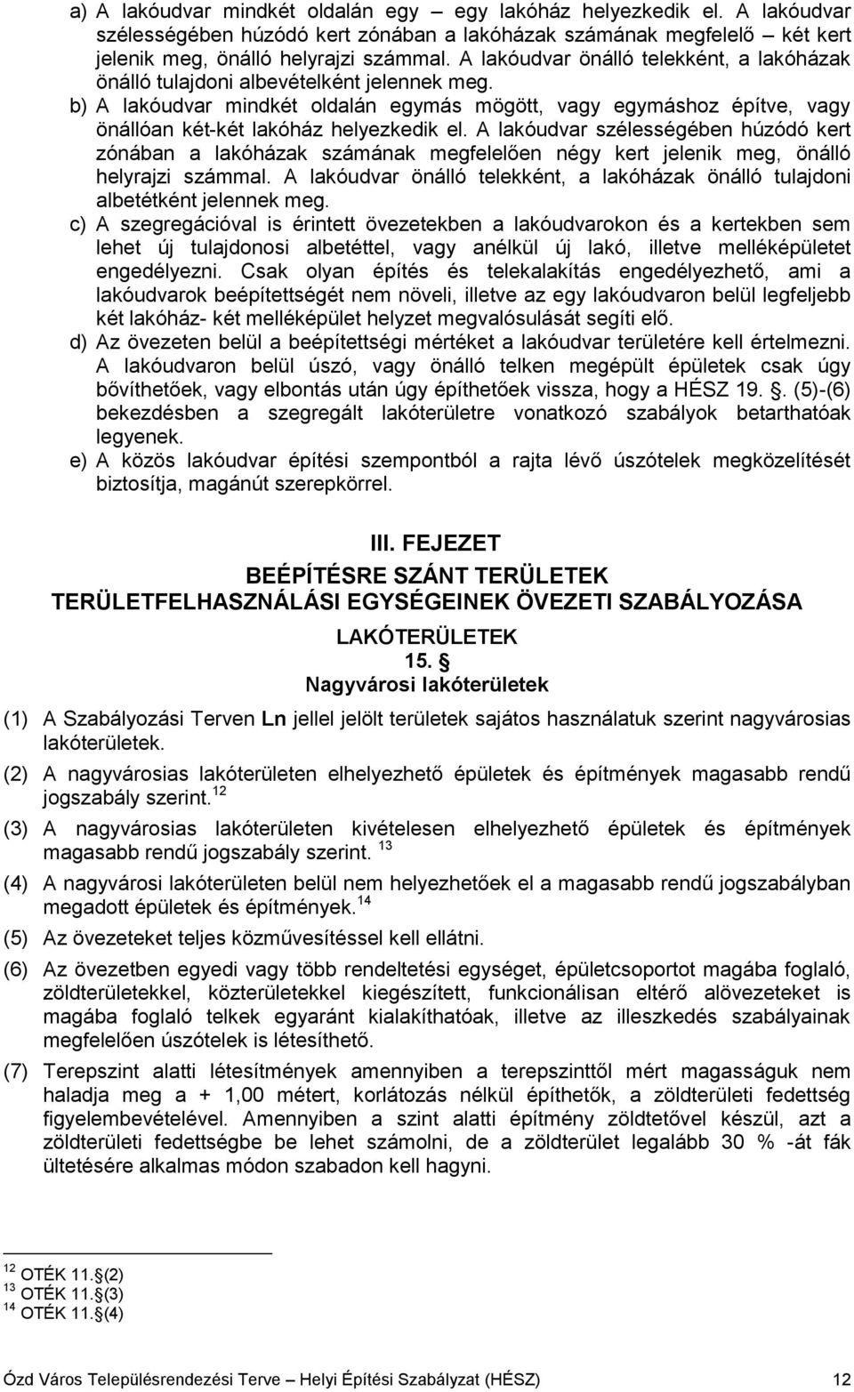 b) A lakóudvar mindkét oldalán egymás mögött, vagy egymáshoz építve, vagy önállóan két-két lakóház helyezkedik el.