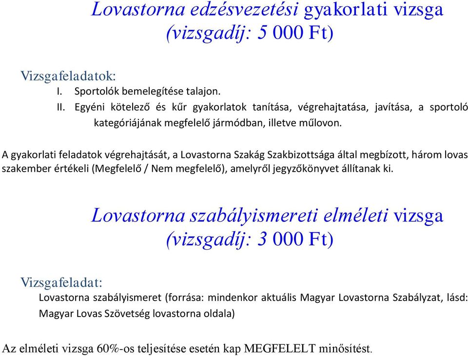 A gyakorlati feladatok végrehajtását, a Lovastorna Szakág Szakbizottsága által megbízott, három lovas szakember értékeli (Megfelelő / Nem megfelelő), amelyről jegyzőkönyvet