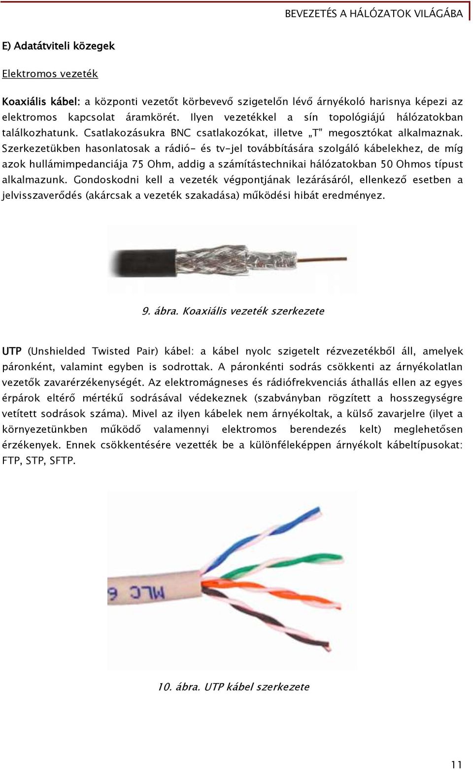 Szerkezetükben hasonlatosak a rádió- és tv-jel továbbítására szolgáló kábelekhez, de míg azok hullámimpedanciája 75 Ohm, addig a számítástechnikai hálózatokban 50 Ohmos típust alkalmazunk.