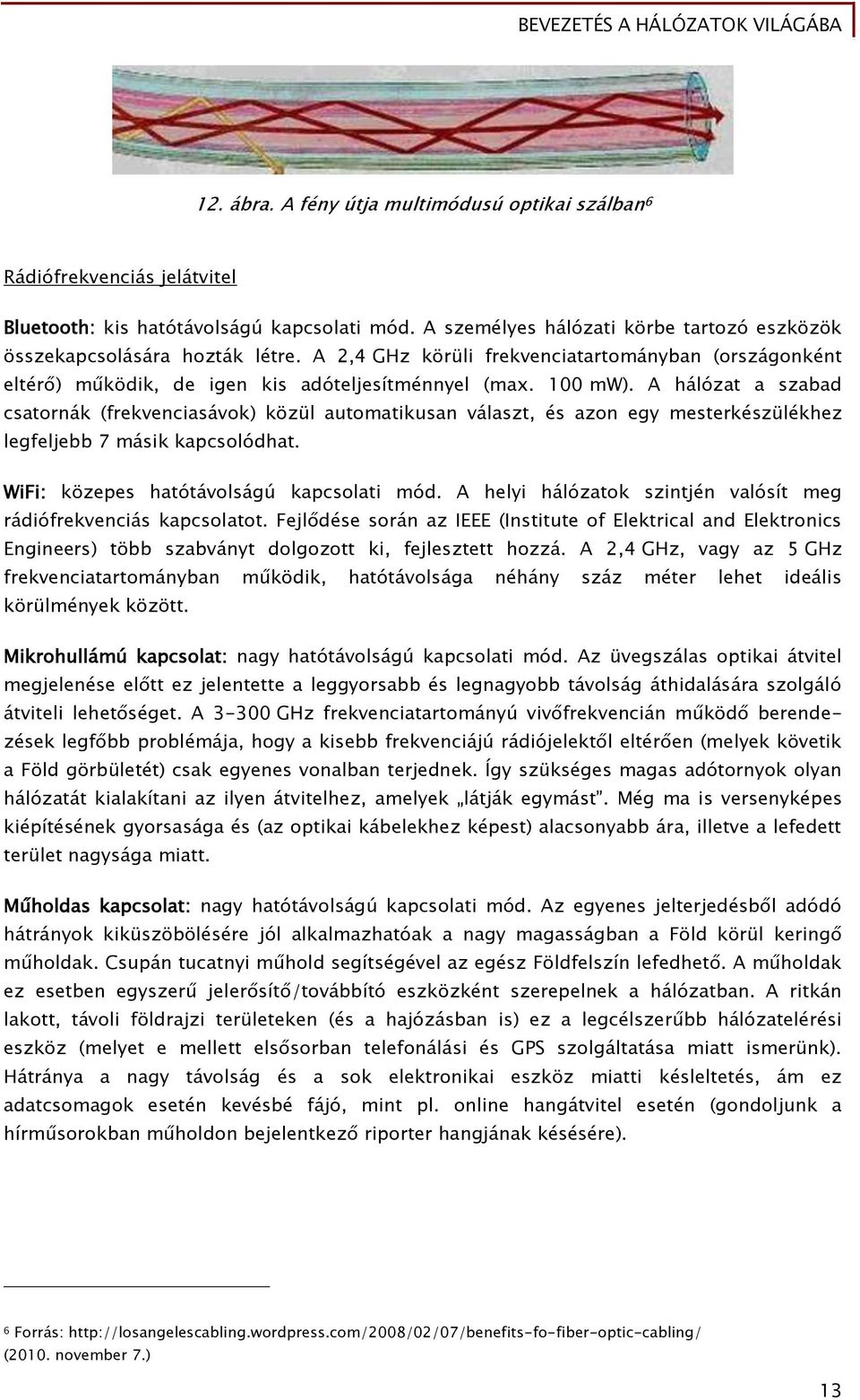 A hálózat a szabad csatornák (frekvenciasávok) közül automatikusan választ, és azon egy mesterkészülékhez legfeljebb 7 másik kapcsolódhat. WiFi: közepes hatótávolságú kapcsolati mód.