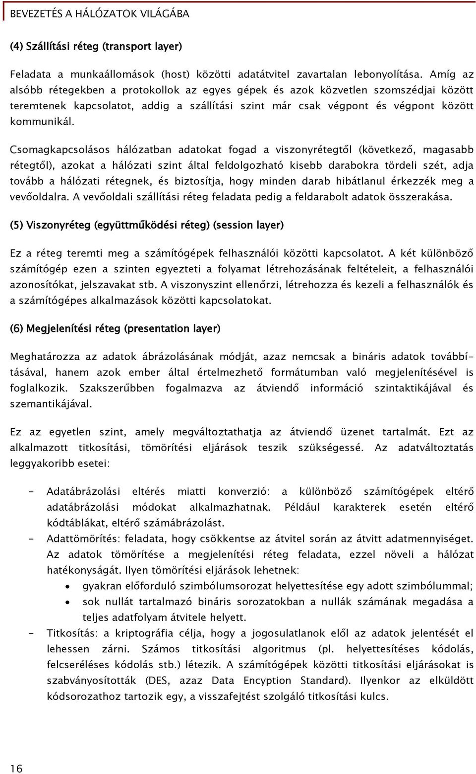 Csomagkapcsolásos hálózatban adatokat fogad a viszonyrétegtől (következő, magasabb rétegtől), azokat a hálózati szint által feldolgozható kisebb darabokra tördeli szét, adja tovább a hálózati