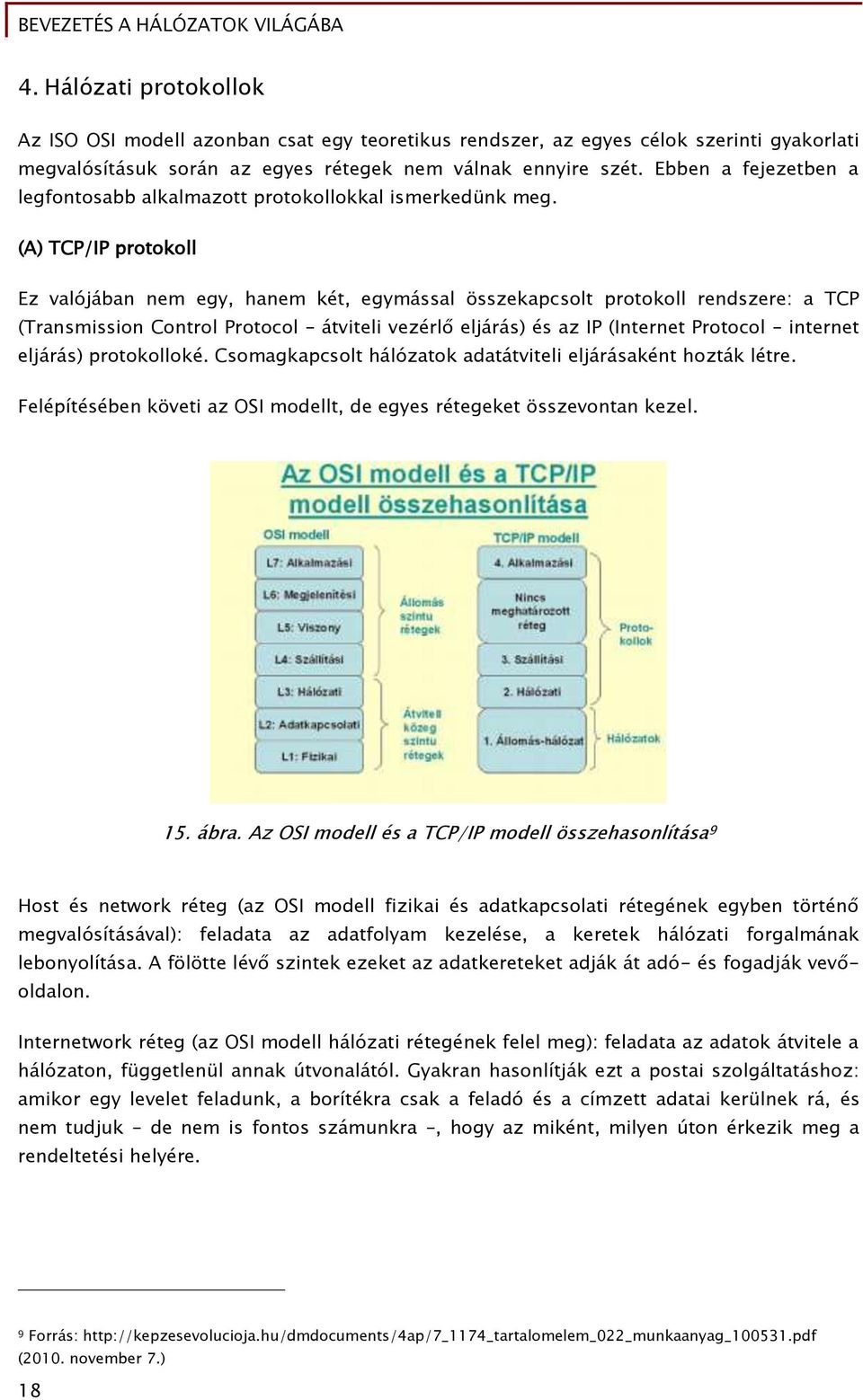 (A) TCP/IP protokoll Ez valójában nem egy, hanem két, egymással összekapcsolt protokoll rendszere: a TCP (Transmission Control Protocol átviteli vezérlő eljárás) és az IP (Internet Protocol internet