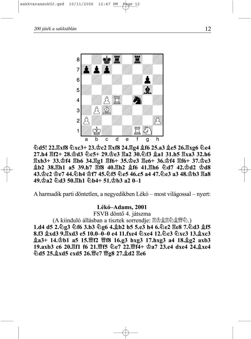 d2 d8 43. c2 e7 44. h4 f7 45. f5 e5 46.c5 a4 47. e3 a3 48. b3 a8 49. a2 d3 50. h1 b4+ 51. b3 a2 0 1 A harmadik parti döntetlen, a negyedikben Lékó most világossal nyert: Lékó Adams, 2001 FSVB döntõ 4.