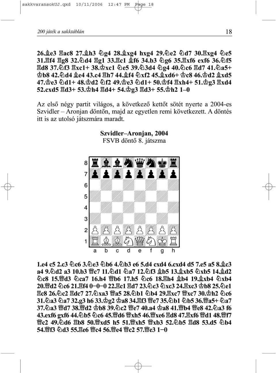 h2 1 0 Az elsõ négy partit világos, a következõ kettõt sötét nyerte a 2004-es Szvidler Aronjan döntõn, majd az egyetlen remi következett. A döntés itt is az utolsó játszmára maradt.