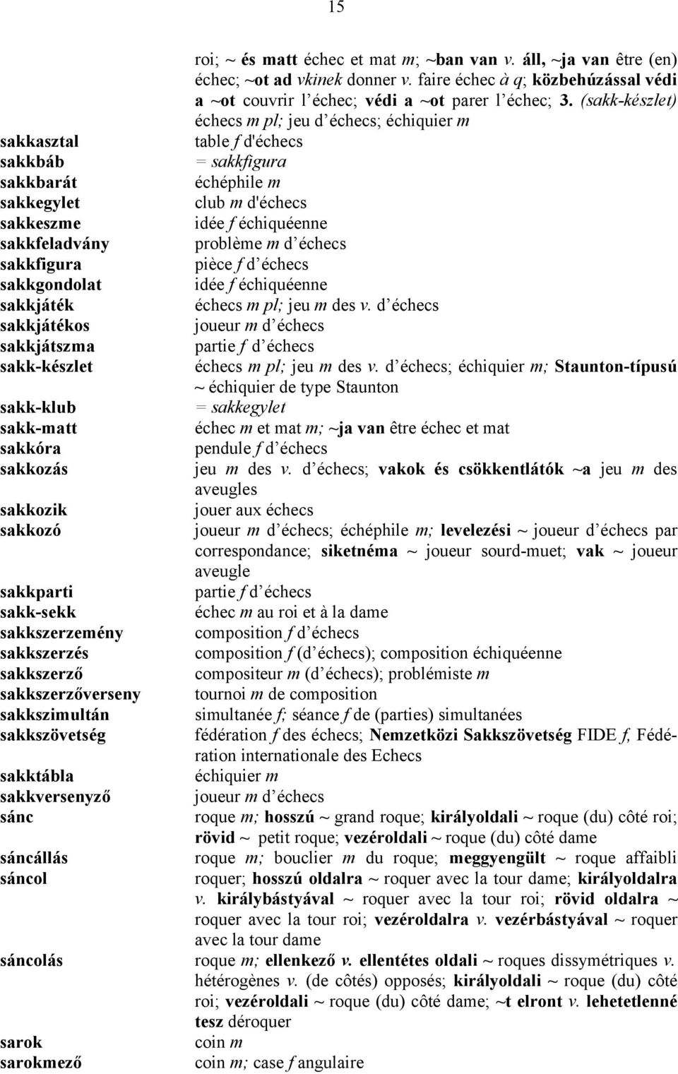 mat m; ~ban van v. áll, ~ja van être (en) échec; ~ot ad vkinek donner v. faire échec à q; közbehúzással védi a ~ot couvrir l échec; védi a ~ot parer l échec; 3.