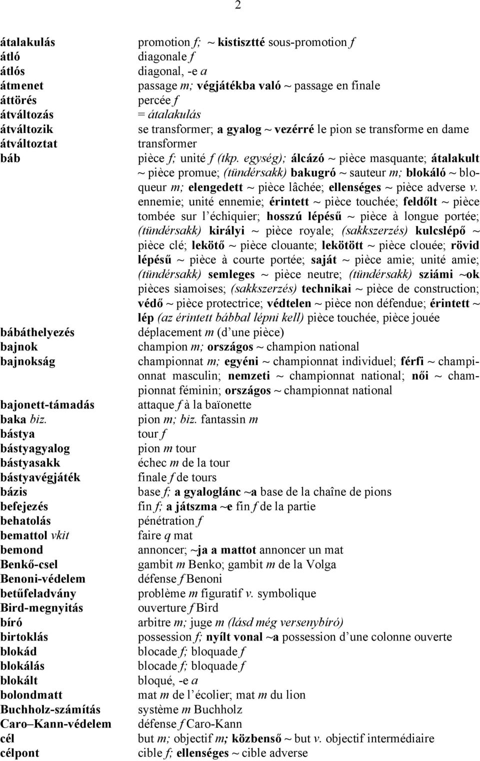 Buchholz-számítás Caro Kann-védelem cél célpont promotion f; ~ kistisztté sous-promotion f diagonale f diagonal, -e a passage m; végjátékba való ~ passage en finale percée f = átalakulás se