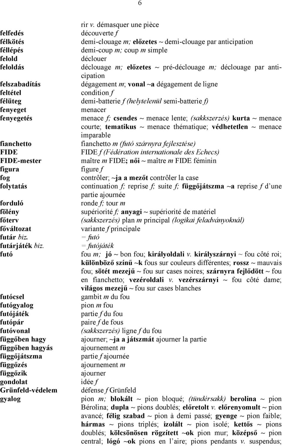 démasquer une pièce découverte f demi-clouage m; előzetes ~ demi-clouage par anticipation demi-coup m; coup m simple déclouer déclouage m; előzetes ~ pré-déclouage m; déclouage par anticipation