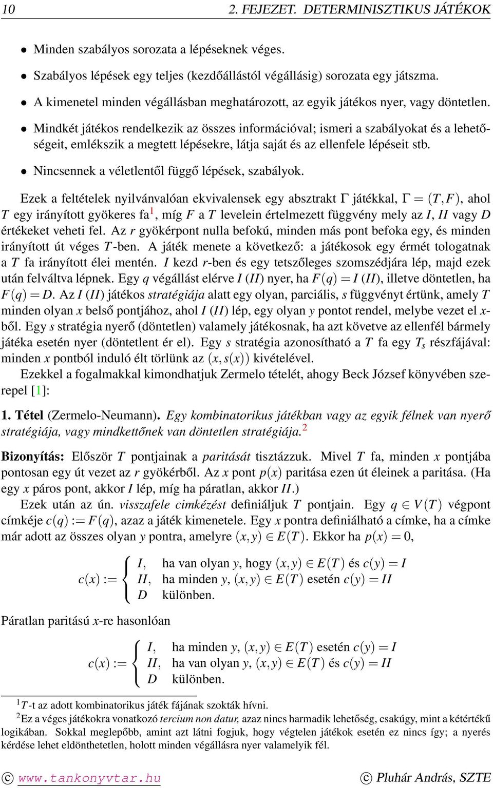 Mindkét játékos rendelkezik az összes információval; ismeri a szabályokat és a lehetőségeit, emlékszik a megtett lépésekre, látja saját és az ellenfele lépéseit stb.