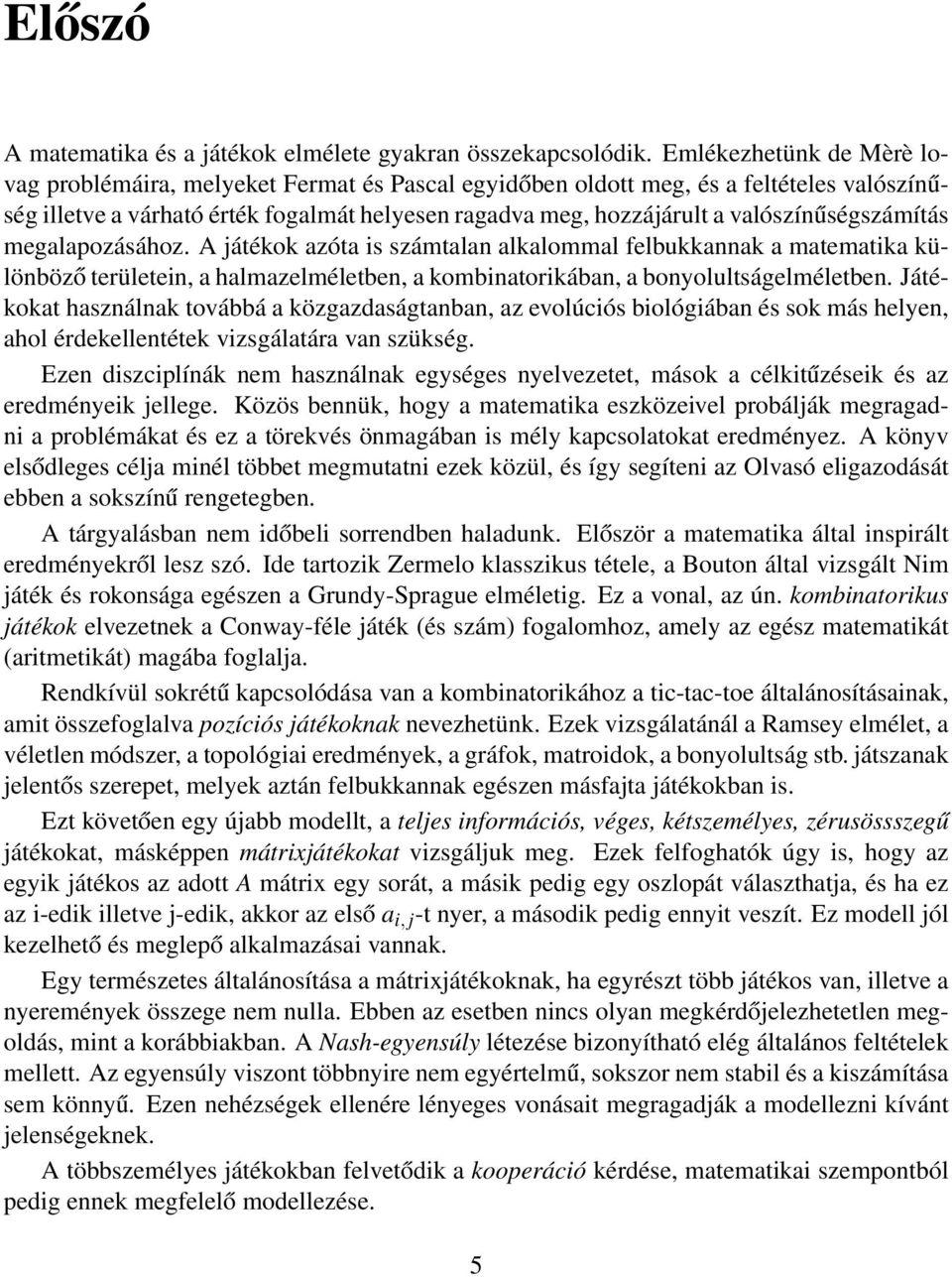 valószínűségszámítás megalapozásához. A játékok azóta is számtalan alkalommal felbukkannak a matematika különböző területein, a halmazelméletben, a kombinatorikában, a bonyolultságelméletben.