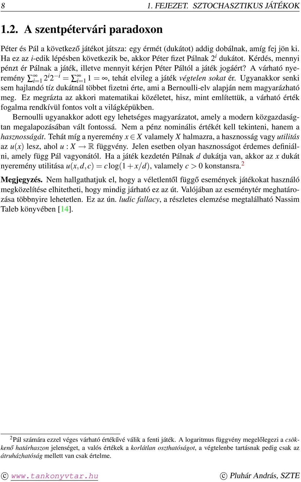 A várható nyeremény i=1 2i 2 i = i=1 1 =, tehát elvileg a játék végtelen sokat ér. Ugyanakkor senki sem hajlandó tíz dukátnál többet fizetni érte, ami a Bernoulli-elv alapján nem magyarázható meg.