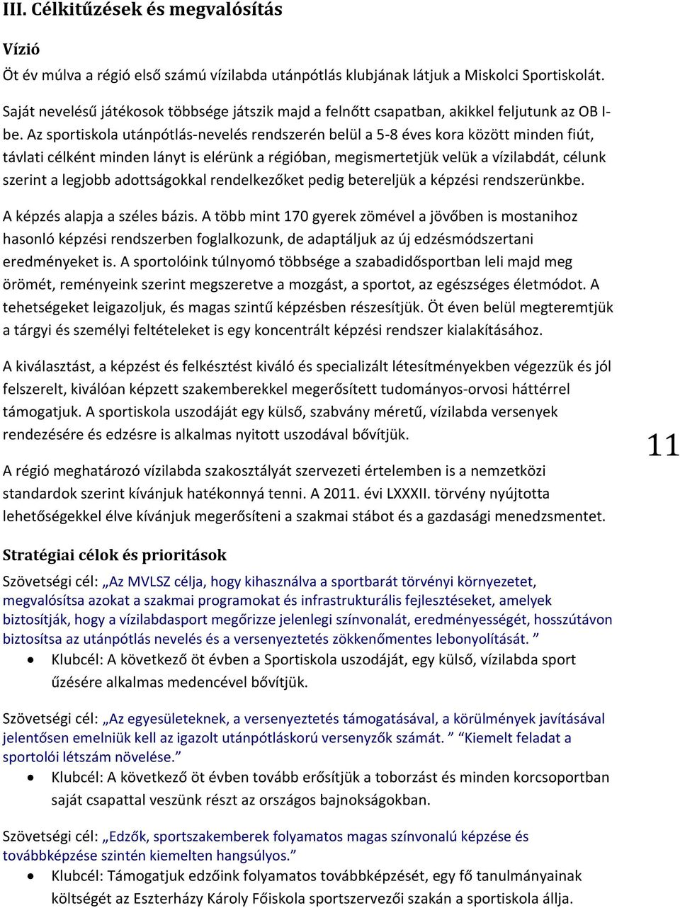 Az sportiskola utánpótlás-nevelés rendszerén belül a 5-8 éves kora között minden fiút, távlati célként minden lányt is elérünk a régióban, megismertetjük velük a vízilabdát, célunk szerint a legjobb