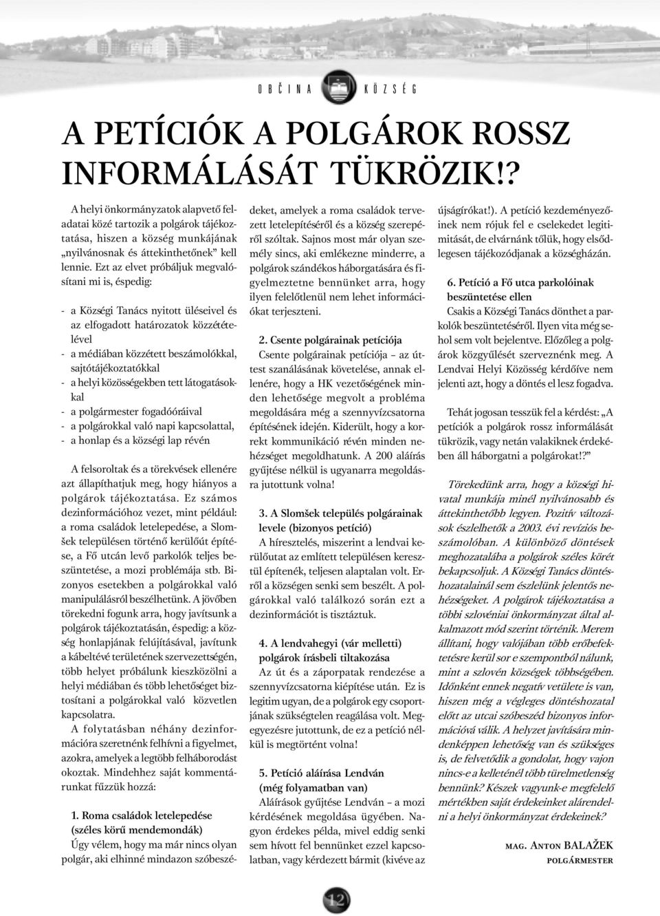 Ezt az elvet próbáljuk megvalósítani mi is, éspedig: - a Községi Tanács nyitott üléseivel és az elfogadott határozatok közzétételével - a médiában közzétett beszámolókkal, sajtótájékoztatókkal - a