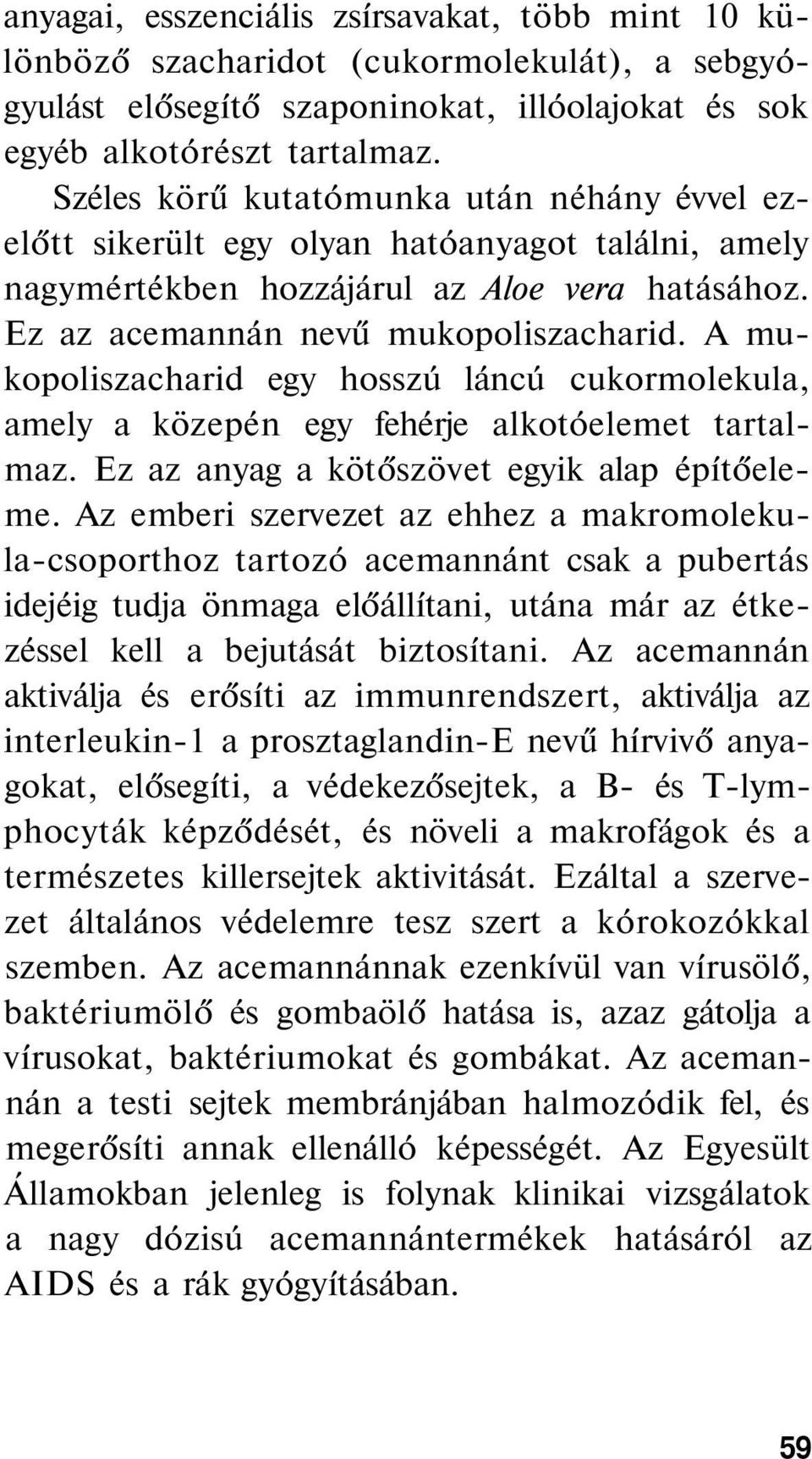 A mukopoliszacharid egy hosszú láncú cukormolekula, amely a közepén egy fehérje alkotóelemet tartalmaz. Ez az anyag a kötőszövet egyik alap építőeleme.