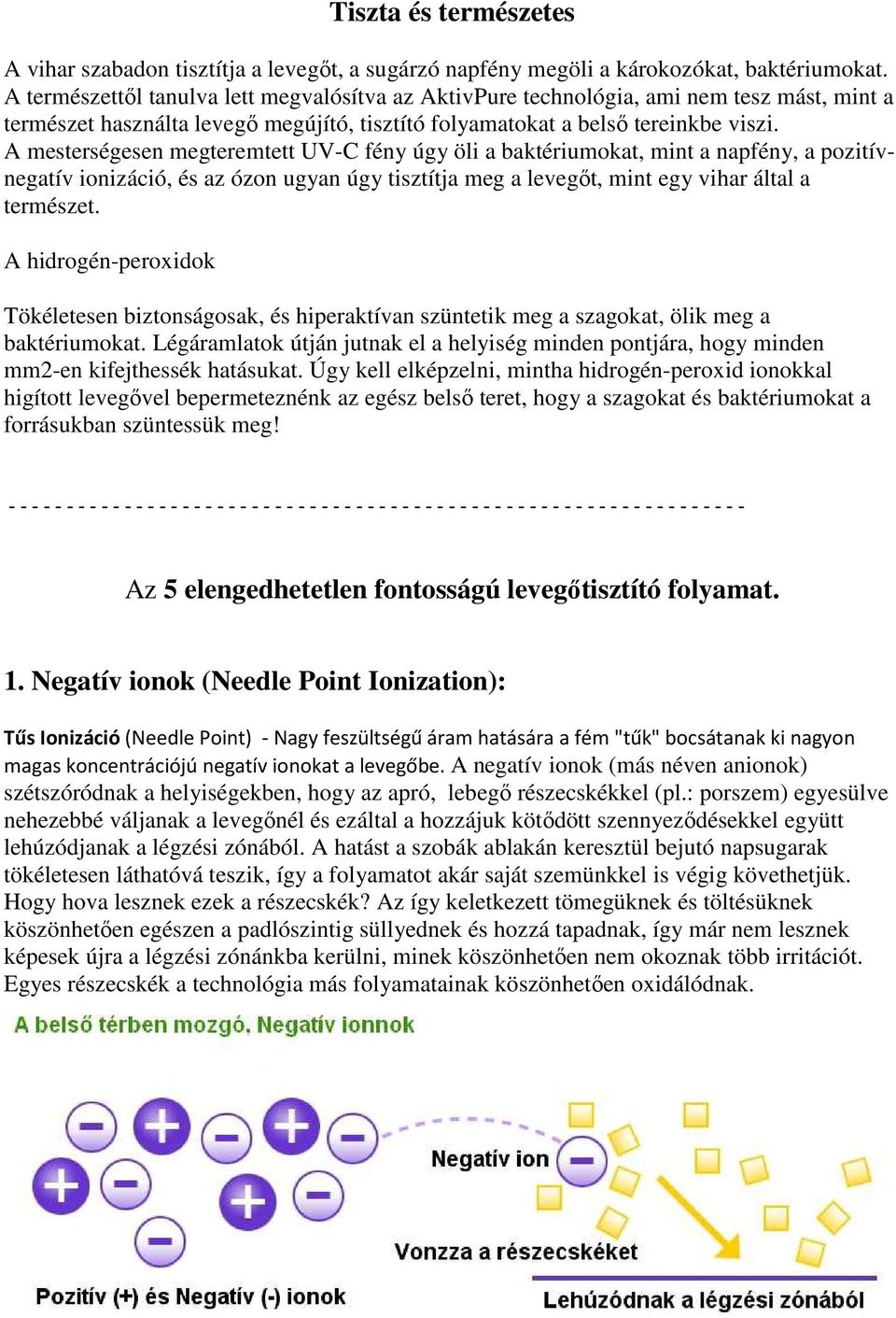 A mesterségesen megteremtett UV-C fény úgy öli a baktériumokat, mint a napfény, a pozitívnegatív ionizáció, és az ózon ugyan úgy tisztítja meg a levegőt, mint egy vihar által a természet.