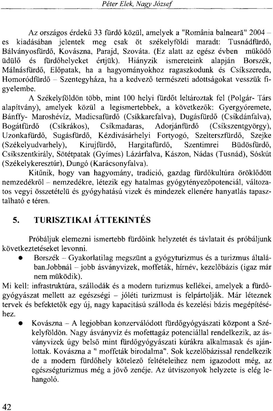 Hiányzik ismereteink alapján Borszék, Málnásfürdő, Élőpatak, ha a hagyományokhoz ragaszkodunk és Csíkszereda, Homoródfurdő - Szentegyháza, ha a kedvező természeti adottságokat vesszük figyelembe.