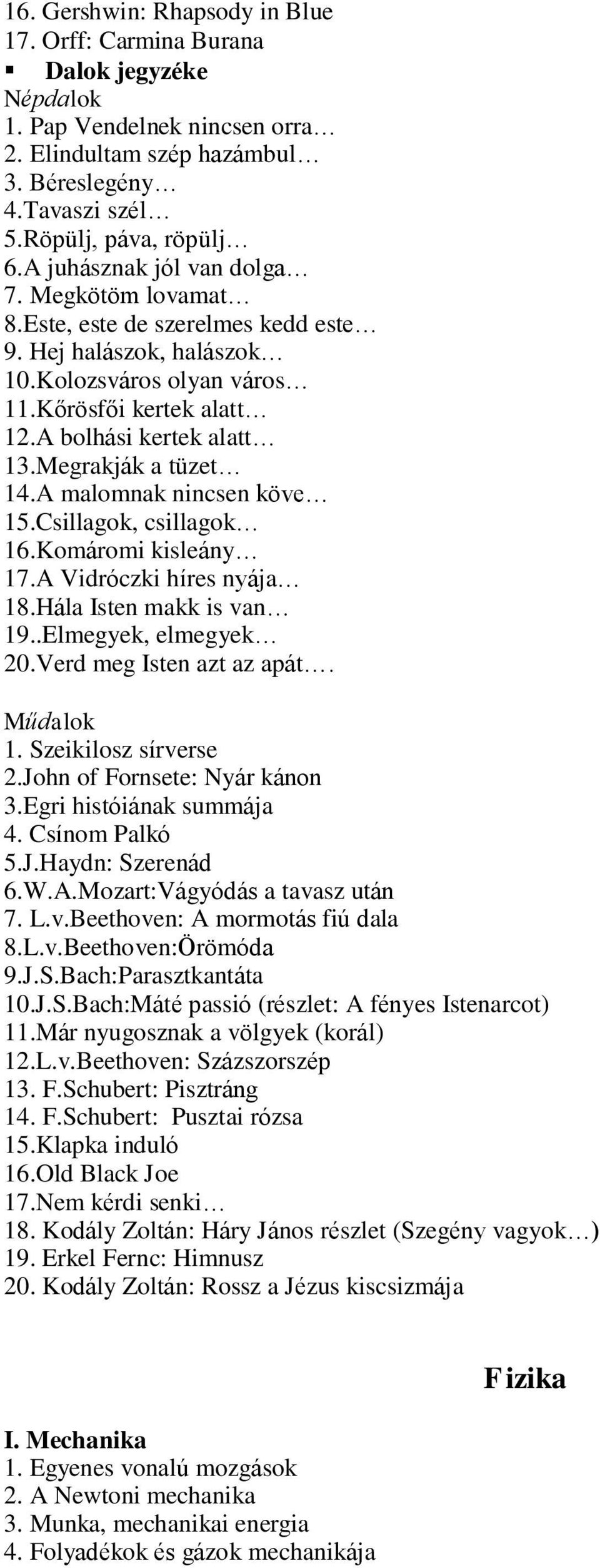 Megrakják a tüzet 14.A malomnak nincsen köve 15.Csillagok, csillagok 16.Komáromi kisleány 17.A Vidróczki híres nyája 18.Hála Isten makk is van 19..Elmegyek, elmegyek 20.Verd meg Isten azt az apát.