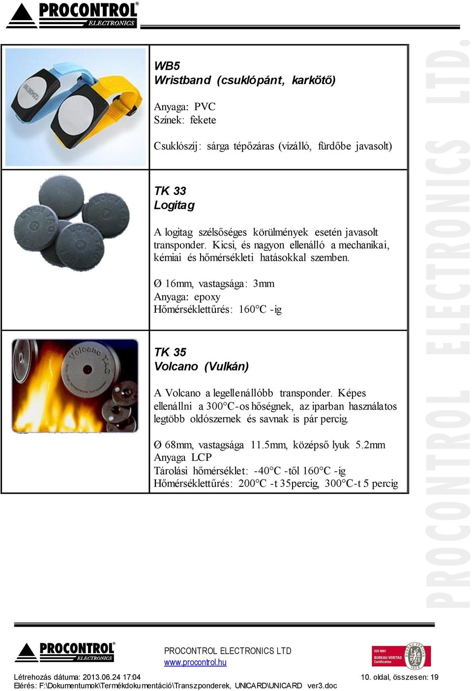 Ø 16mm, vastagsága: 3mm Anyaga: epoxy Hőmérséklettűrés: 160 C -ig TK 35 Volcano (Vulkán) A Volcano a legellenállóbb transponder.