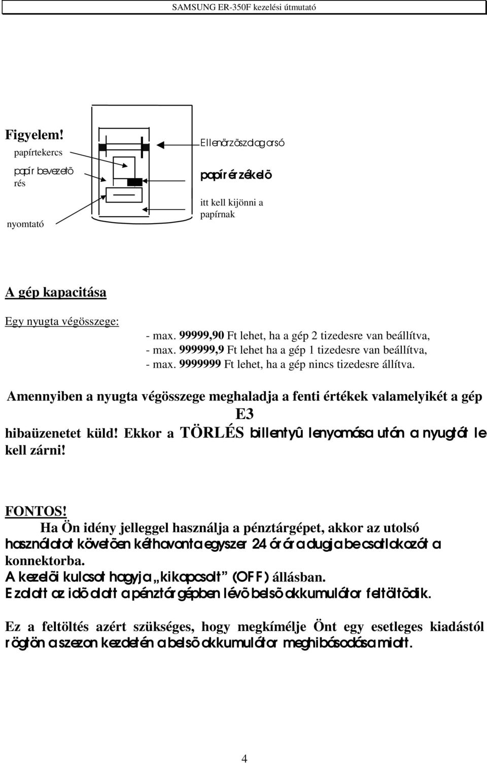 Amennyiben a nyugta végösszege meghaladja a fenti értékek valamelyikét a gép E3 hibaüzenetet küld! Ekkor a TÖRLÉS billentyû lenyomása után a nyugtát le kell zárni! FONTOS!