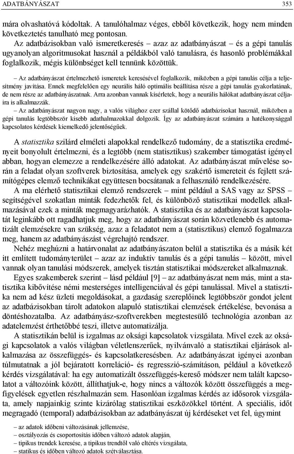 tennünk közöttük. Az adatbányászat értelmezhető ismeretek keresésével foglalkozik, miközben a gépi tanulás célja a teljesítmény javítása.