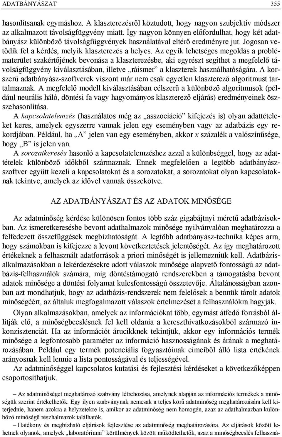 Az egyik lehetséges megoldás a problématerület szakértőjének bevonása a klaszterezésbe, aki egyrészt segíthet a megfelelő távolságfüggvény kiválasztásában, illetve ráismer a klaszterek