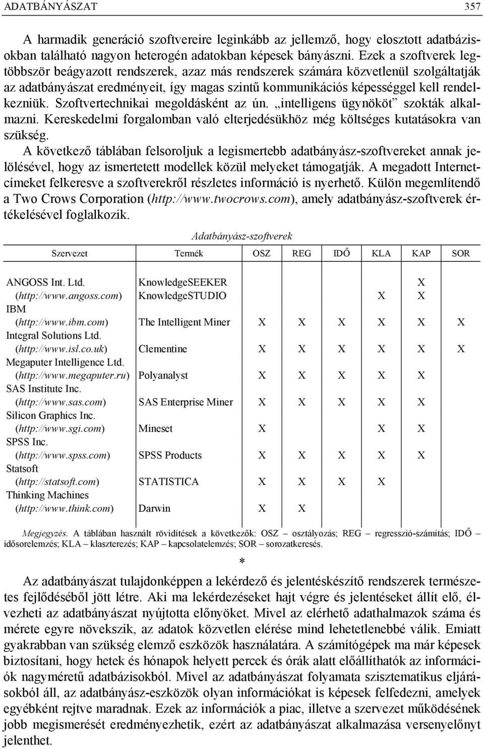 Szoftvertechnikai megoldásként az ún. intelligens ügynököt szokták alkalmazni. Kereskedelmi forgalomban való elterjedésükhöz még költséges kutatásokra van szükség.