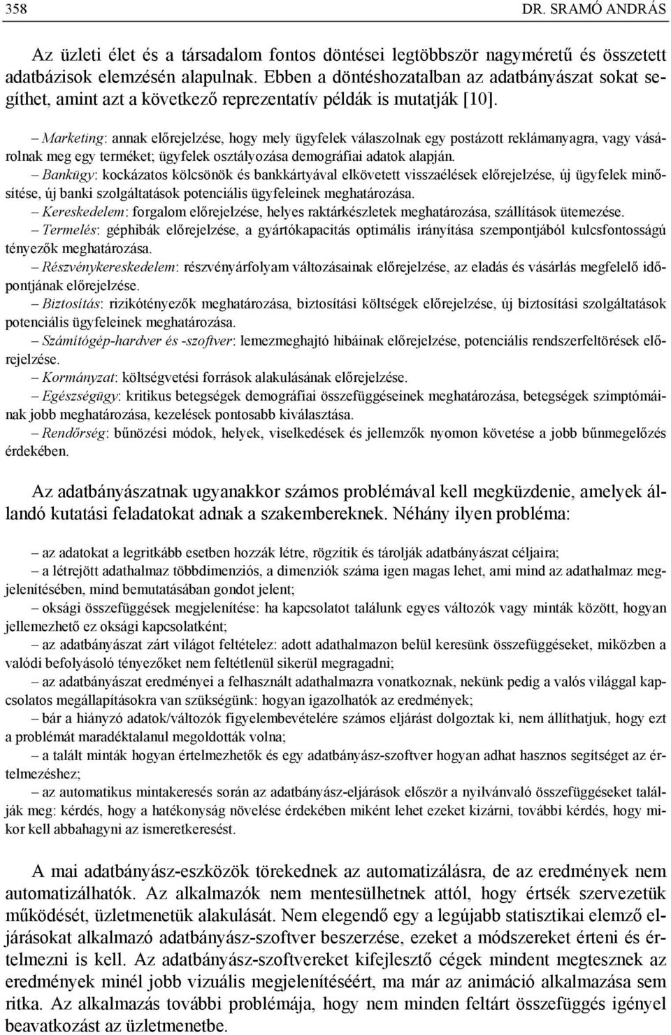 Marketing: annak előrejelzése, hogy mely ügyfelek válaszolnak egy postázott reklámanyagra, vagy vásárolnak meg egy terméket; ügyfelek osztályozása demográfiai adatok alapján.