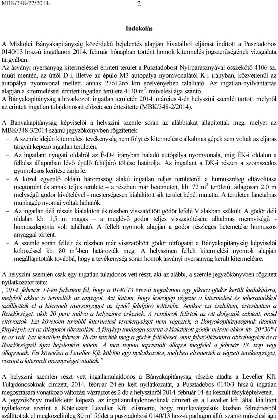 műút mentén, az úttól D-i, illetve az épülő M3 autópálya nyomvonalától K-i irányban, közvetlenül az autópálya nyomvonal mellett, annak 276+265 km szelvényében található.