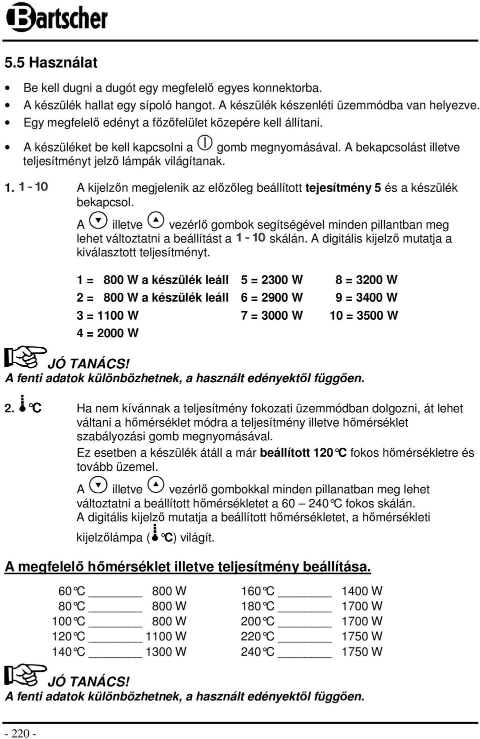 A kijelzőn megjelenik az előzőleg beállított tejesítmény 5 és a készülék bekapcsol. A illetve vezérlő gombok segítségével minden pillantban meg lehet változtatni a beállítást a skálán.