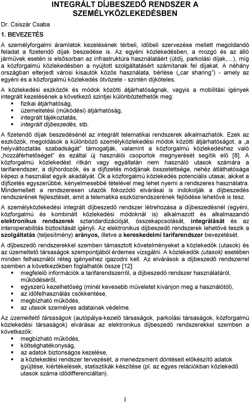 Az egyéni közlekedésben, a mozgó és az álló járművek esetén is elsősorban az infrastruktúra használatáért (útdíj, parkolási díjak, ), míg a közforgalmú közlekedésben a nyújtott szolgáltatásért