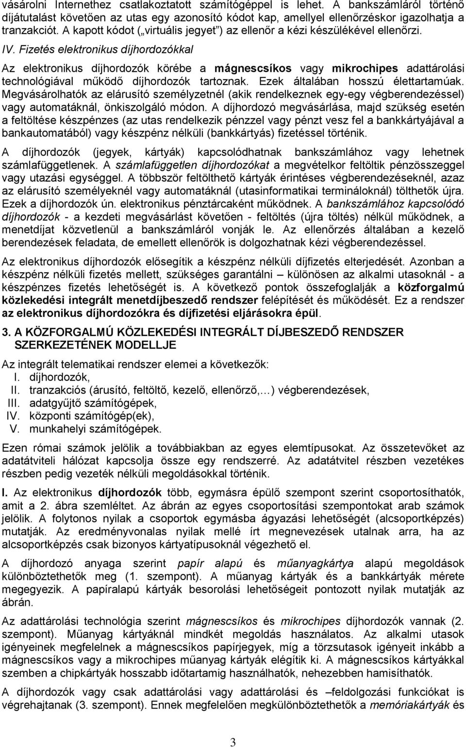 Fizetés elektronikus díjhordozókkal Az elektronikus díjhordozók körébe a mágnescsíkos vagy mikrochipes adattárolási technológiával működő díjhordozók tartoznak. Ezek általában hosszú élettartamúak.