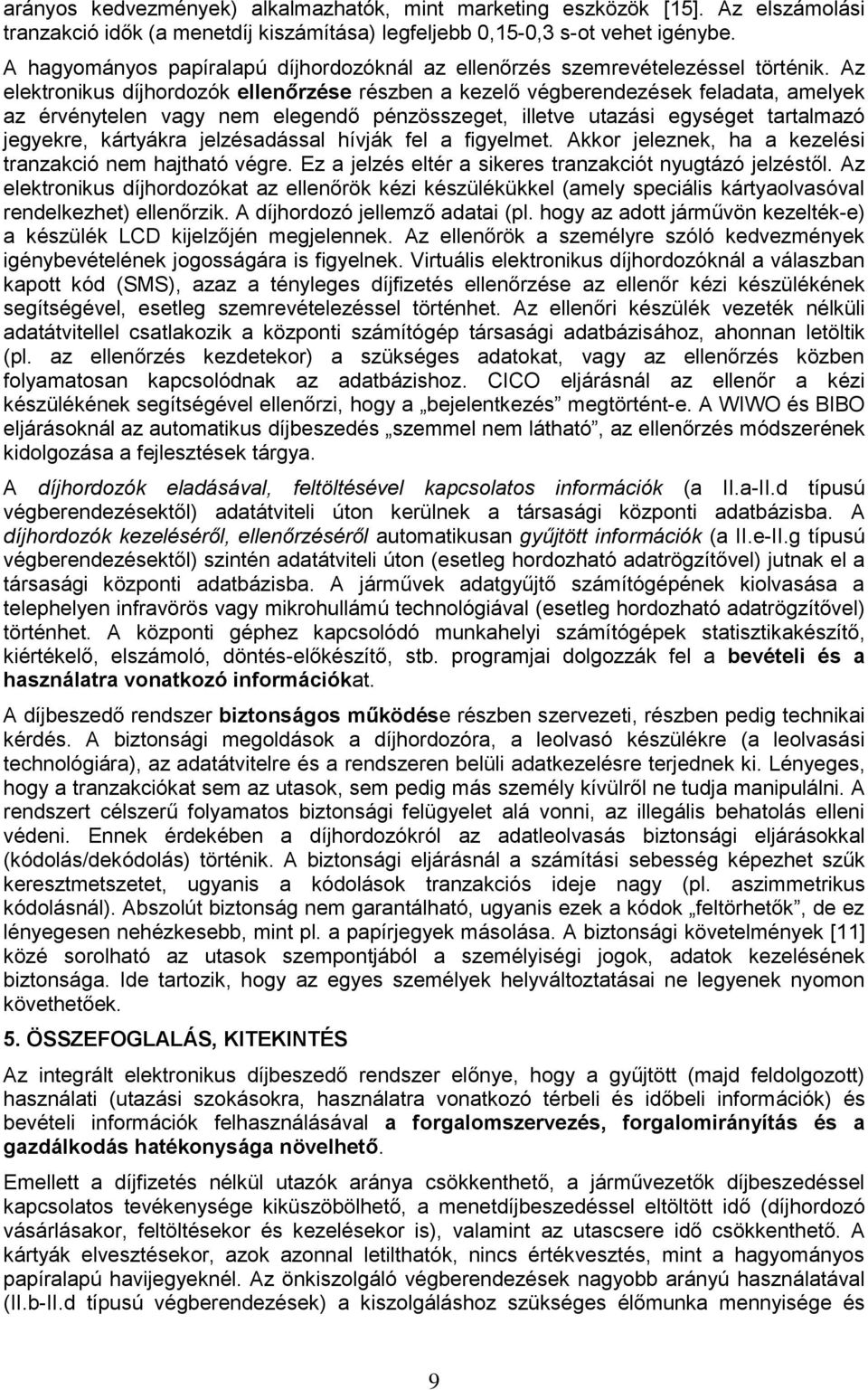 Az elektronikus díjhordozók ellenőrzése részben a kezelő végberendezések feladata, amelyek az érvénytelen vagy nem elegendő pénzösszeget, illetve utazási egységet tartalmazó jegyekre, kártyákra