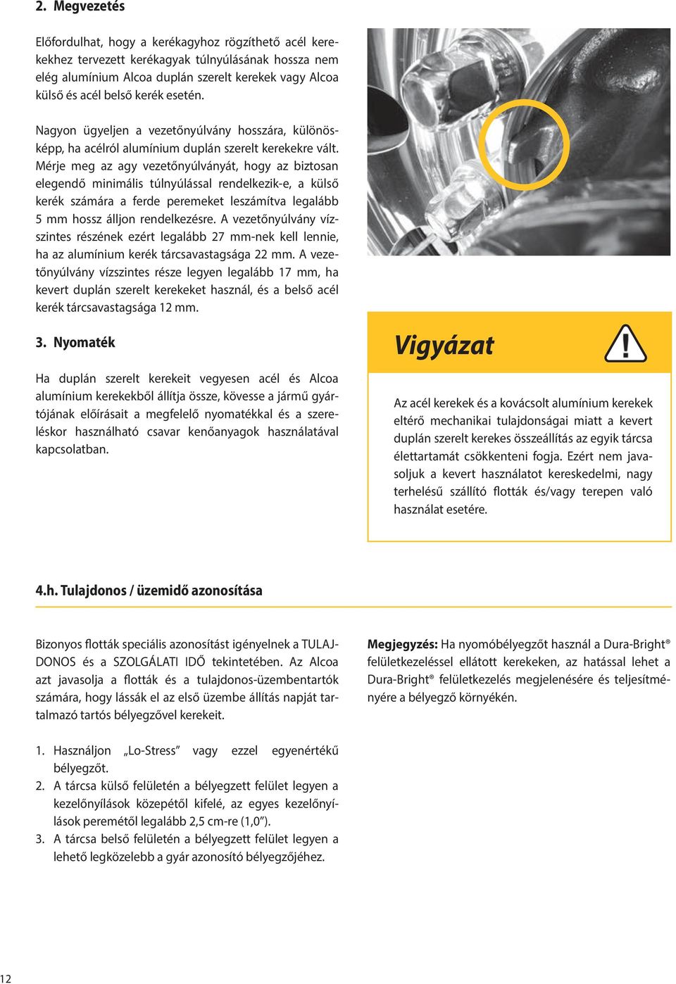 Mérje meg az agy vezetőnyúlványát, hogy az biztosan elegendő minimális túlnyúlással rendelkezik-e, a külső kerék számára a ferde peremeket leszámítva legalább 5 mm hossz álljon rendelkezésre.