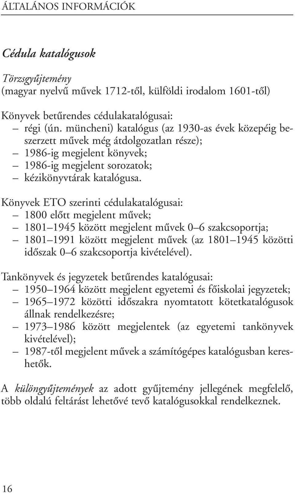 Könyvek ETO szerinti cédulakatalógusai: 1800 elôtt megjelent mûvek; 1801 1945 között megjelent mûvek 0 6 szakcsoportja; 1801 1991 között megjelent mûvek (az 1801 1945 közötti idôszak 0 6