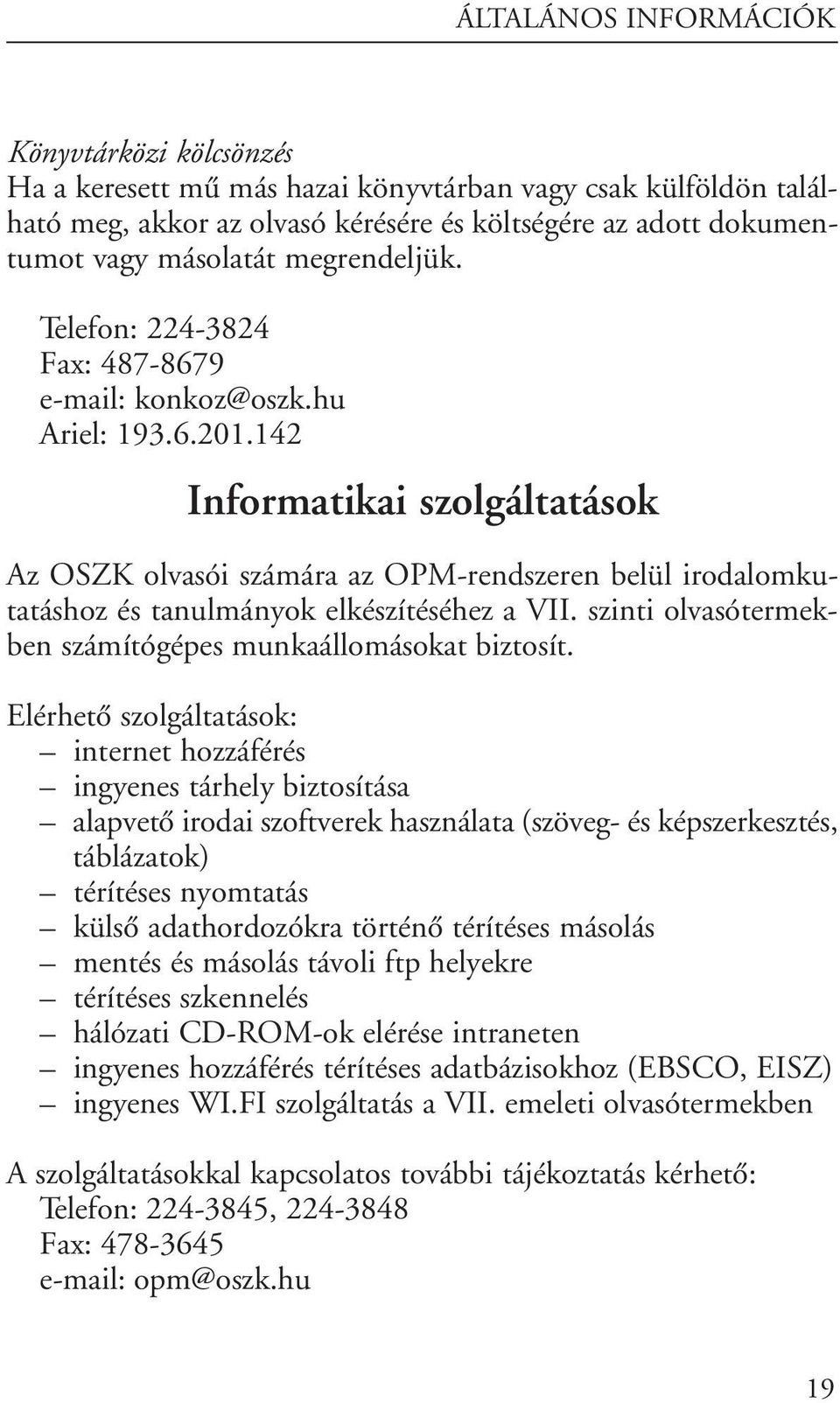 142 Informatikai szolgáltatások Az OSZK olvasói számára az OPM-rendszeren belül irodalomkutatáshoz és tanulmányok elkészítéséhez a VII. szinti olvasótermekben számítógépes munkaállomásokat biztosít.