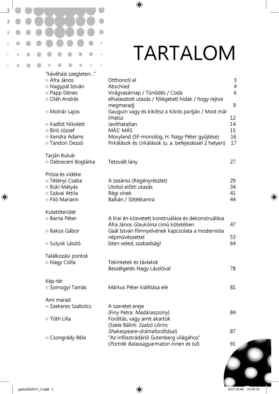 Gauguin vagy és kikötsz a Körös partján / Most már írhatsz 12 Kadlót Nikolett Javíthatatlan 14 Bíró József MÁS MÁS 15 Kendra Adams Moxyland (SF-monológ, H.