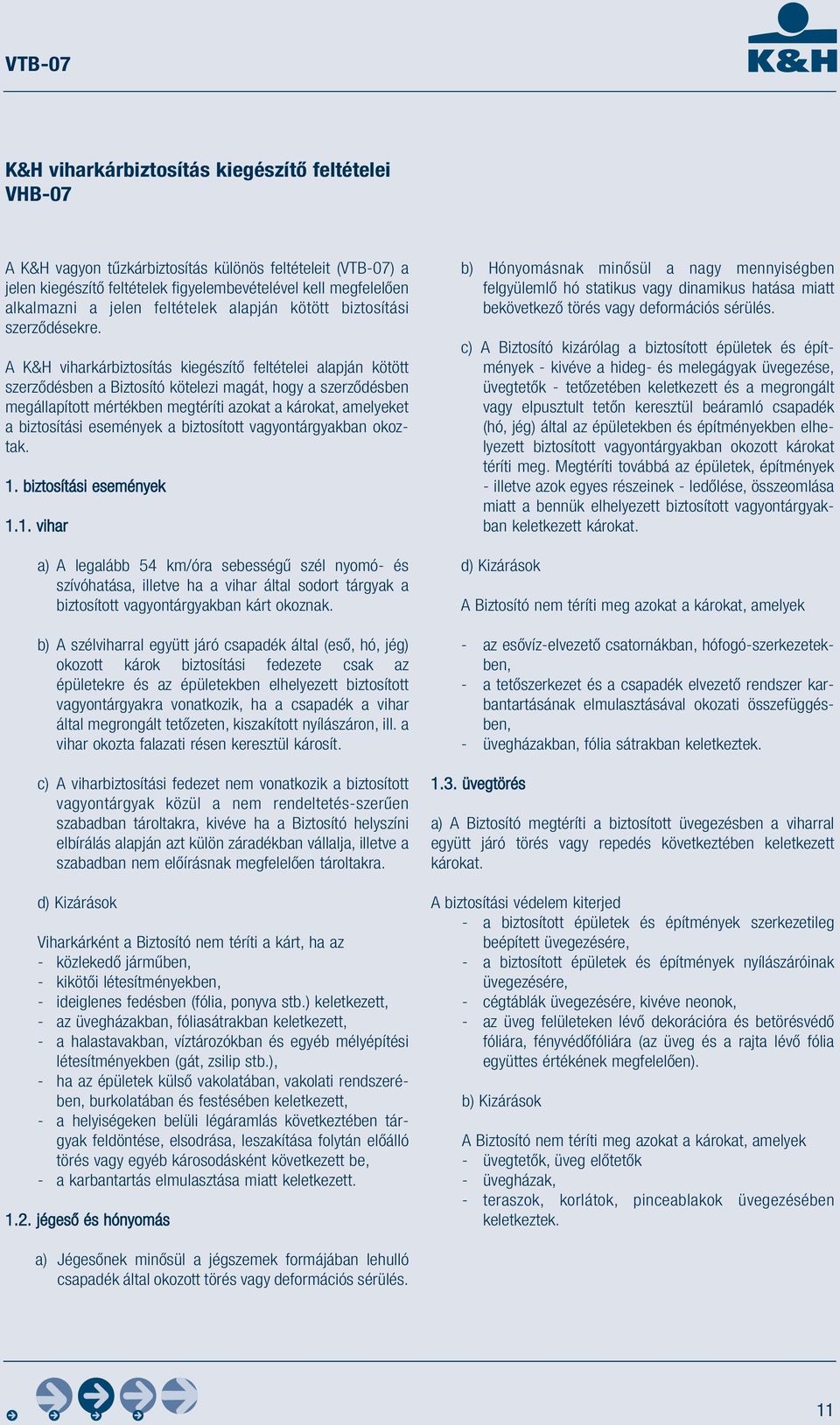 A K&H viharkárbiztosítás kiegészítő feltételei alapján kötött szerződésben a Biztosító kötelezi magát, hogy a szerződésben megállapított mértékben megtéríti azokat a károkat, amelyeket a biztosítási