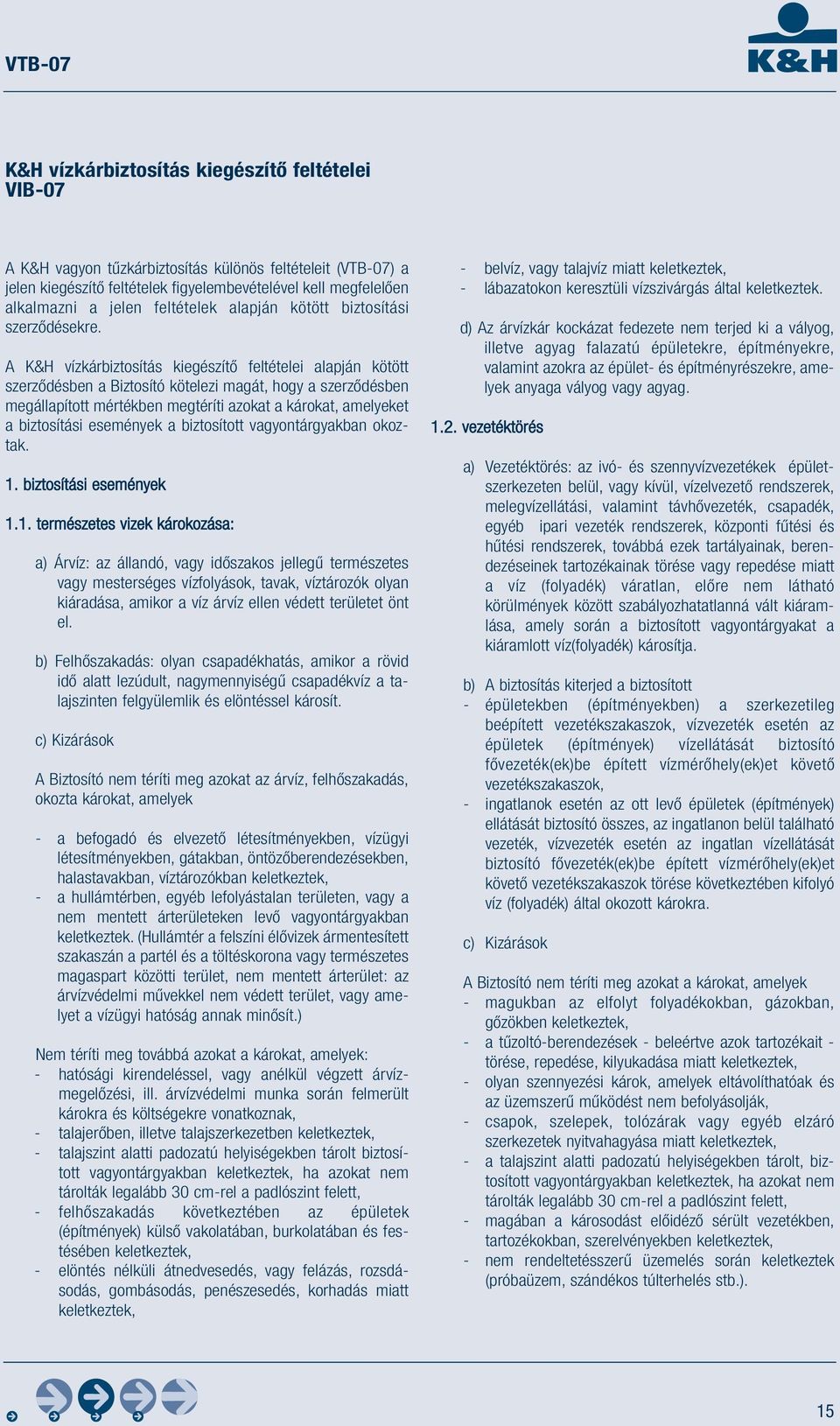 A K&H vízkárbiztosítás kiegészítő feltételei alapján kötött szerződésben a Biztosító kötelezi magát, hogy a szerződésben megállapított mértékben megtéríti azokat a károkat, amelyeket a biztosítási