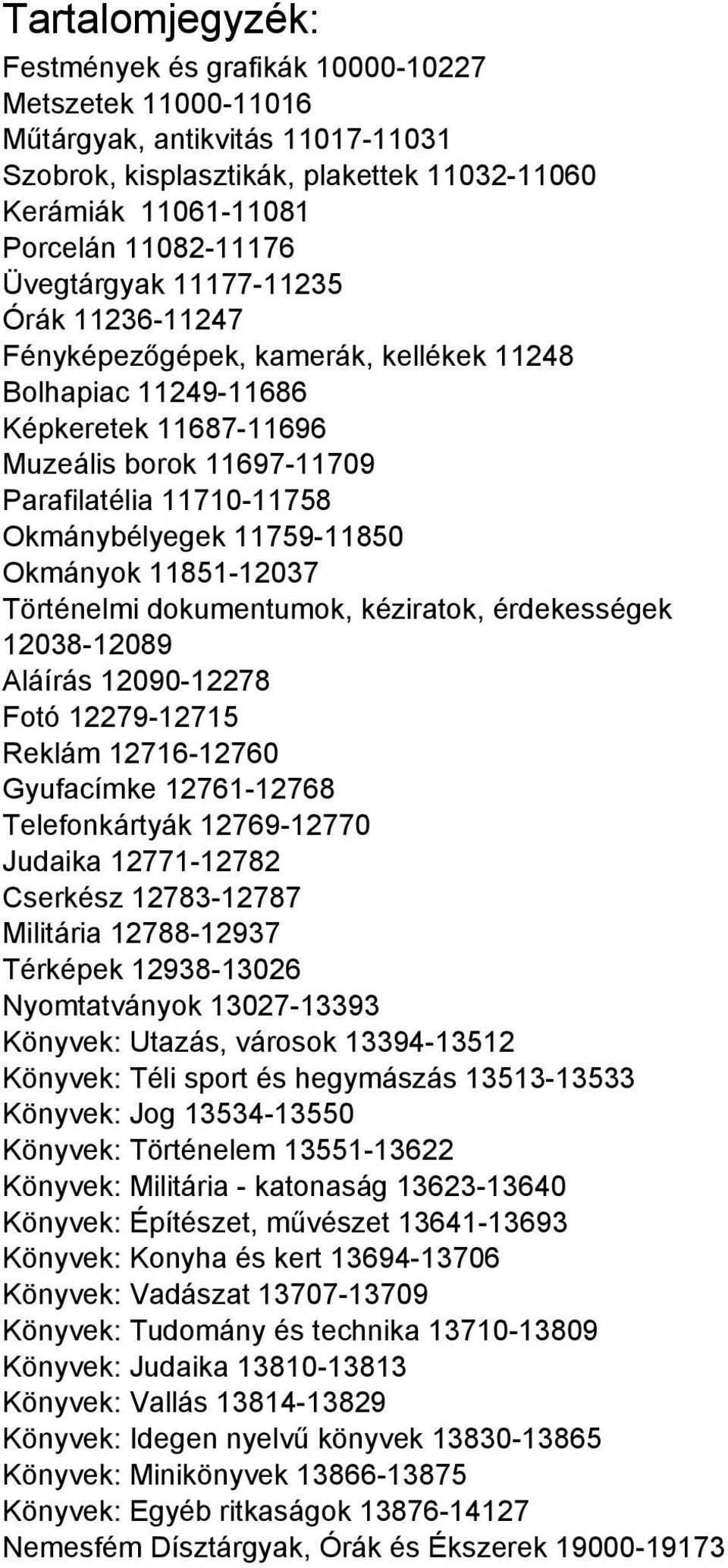 11759-11850 Okmányok 11851-12037 Történelmi dokumentumok, kéziratok, érdekességek 12038-12089 Aláírás 12090-12278 Fotó 12279-12715 Reklám 12716-12760 Gyufacímke 12761-12768 Telefonkártyák 12769-12770