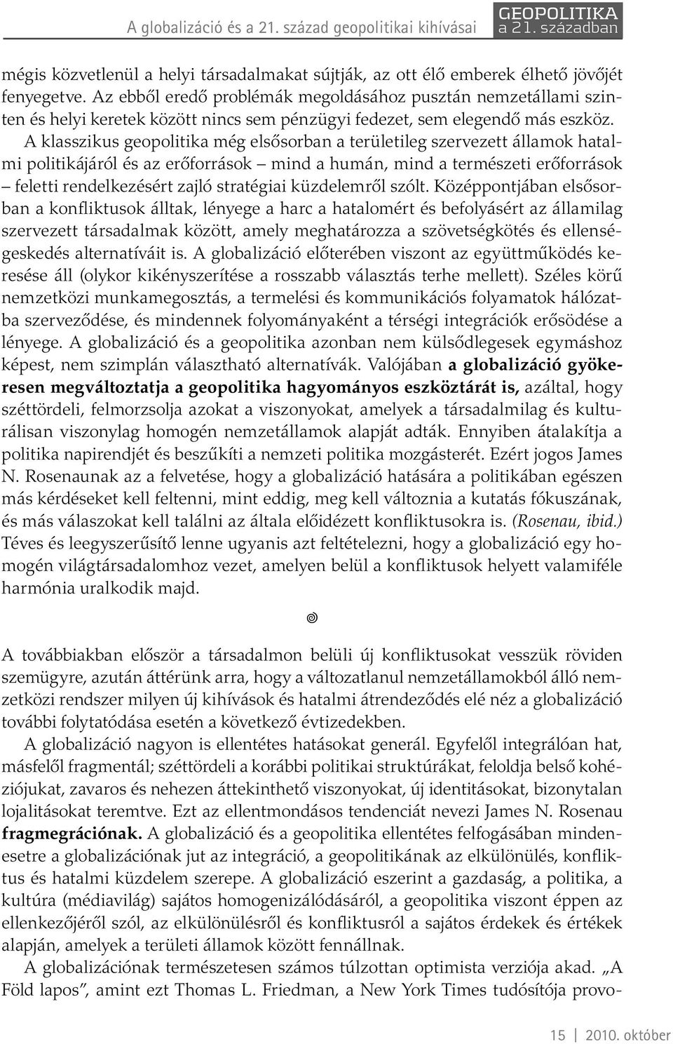 A klasszikus geopolitika még elsősorban a területileg szervezett államok hatalmi politikájáról és az erőforrások mind a humán, mind a természeti erőforrások feletti rendelkezésért zajló stratégiai