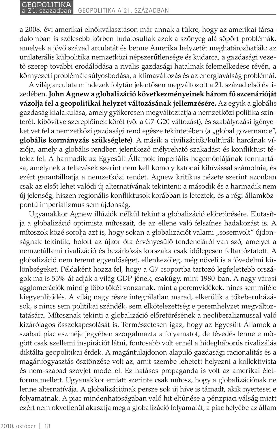 helyzetét meghatározhatják: az unilaterális külpolitika nemzetközi népszerűtlensége és kudarca, a gazdasági vezető szerep további erodálódása a rivális gazdasági hatalmak felemelkedése révén, a