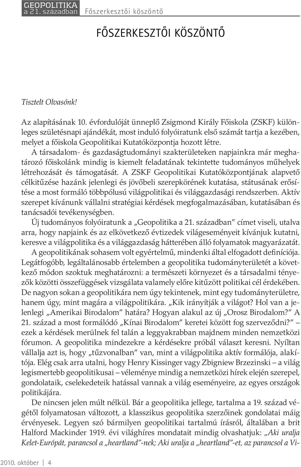 létre. A társadalom- és gazdaságtudományi szakterületeken napjainkra már meghatározó főiskolánk mindig is kiemelt feladatának tekintette tudományos műhelyek létrehozását és támogatását.