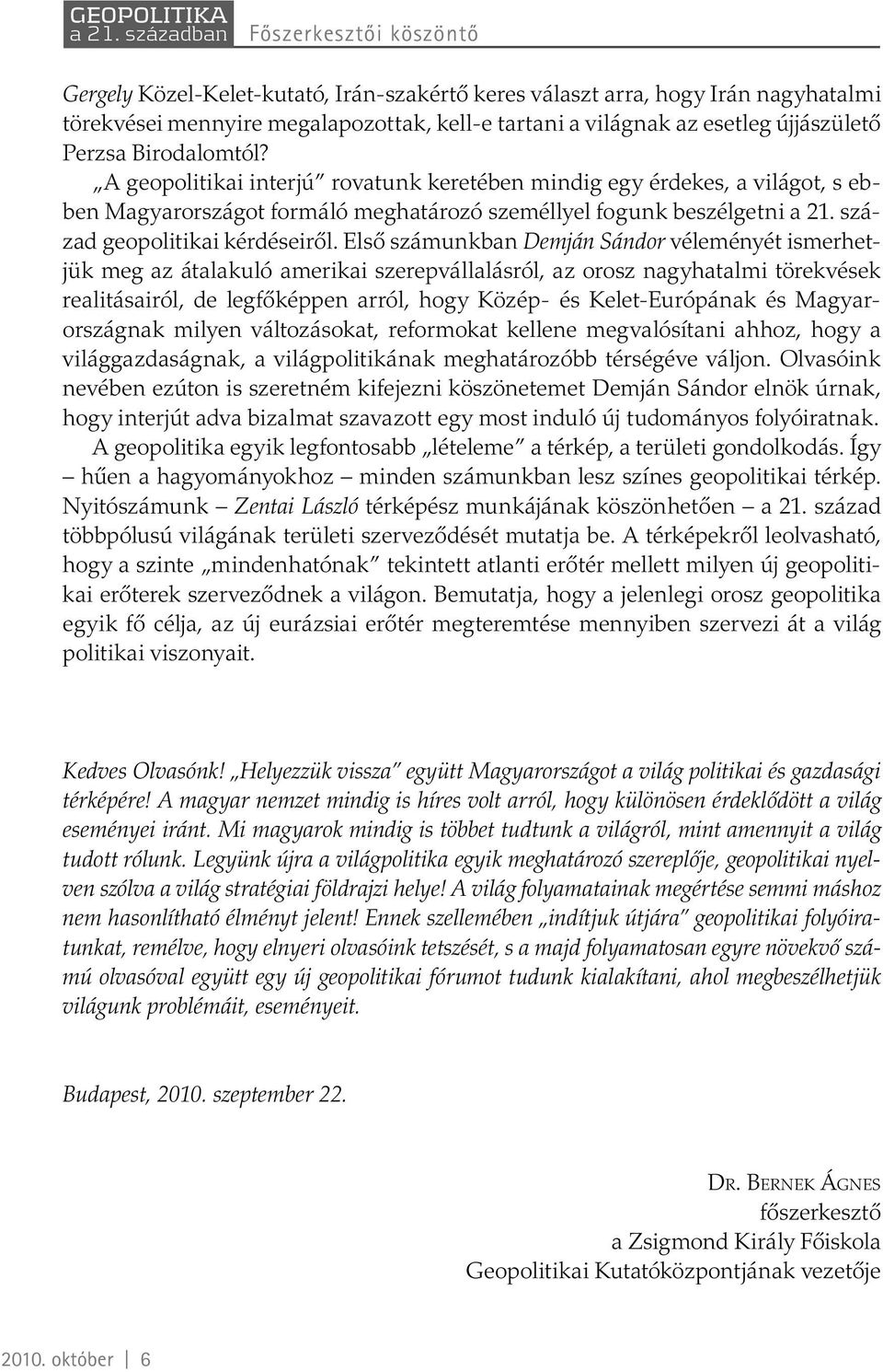 Első számunkban Demján Sándor véleményét ismerhetjük meg az átalakuló amerikai szerepvállalásról, az orosz nagyhatalmi törekvések realitásairól, de legfőképpen arról, hogy Közép- és Kelet-Európának