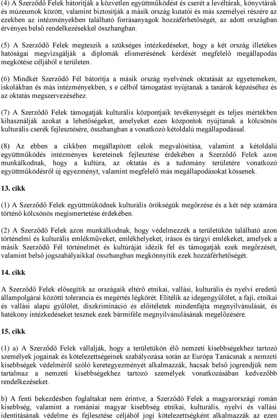 (5) A Szerződő Felek megteszik a szükséges intézkedéseket, hogy a két ország illetékes hatóságai megvizsgálják a diplomák elismerésének kérdését megfelelő megállapodás megkötése céljából e területen.