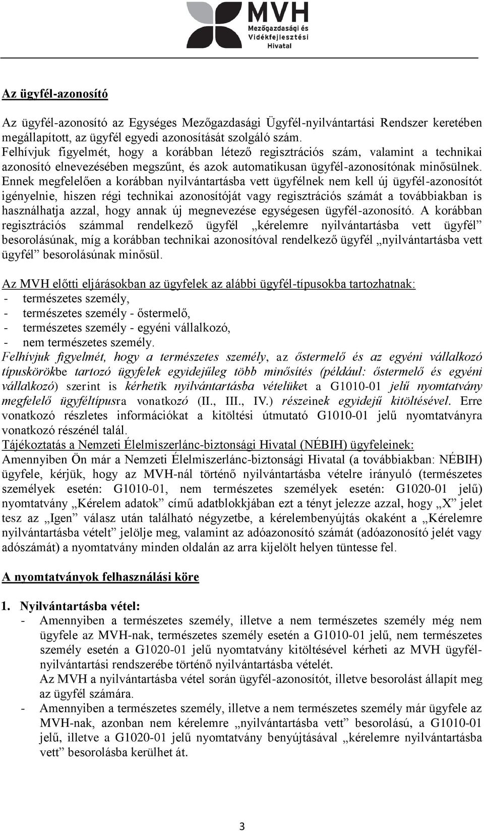 Ennek megfelelően a korábban nyilvántartásba vett ügyfélnek nem kell új ügyfél-azonosítót igényelnie, hiszen régi technikai azonosítóját vagy regisztrációs számát a továbbiakban is használhatja